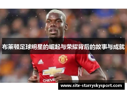 布莱顿足球明星的崛起与荣耀背后的故事与成就