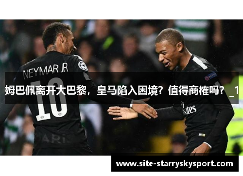 姆巴佩离开大巴黎，皇马陷入困境？值得商榷吗？_1