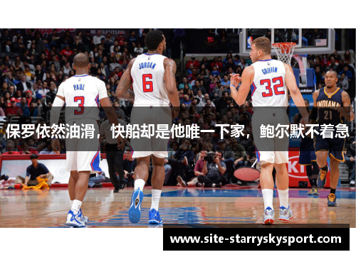 保罗依然油滑，快船却是他唯一下家，鲍尔默不着急