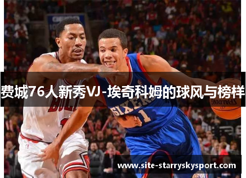 费城76人新秀VJ-埃奇科姆的球风与榜样