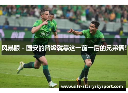 风暴眼 - 国安的晋级就靠这一前一后的兄弟俩！