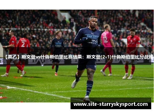【英乙】斯文登vs什鲁斯伯里比赛结果：斯文登(2-1)什鲁斯伯里比分战报